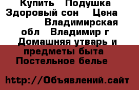 Купить : Подушка «Здоровый сон» › Цена ­ 20 310 - Владимирская обл., Владимир г. Домашняя утварь и предметы быта » Постельное белье   